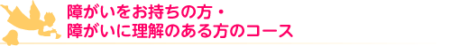 障がいをお持ちの方・障がいに理解のある方のコース